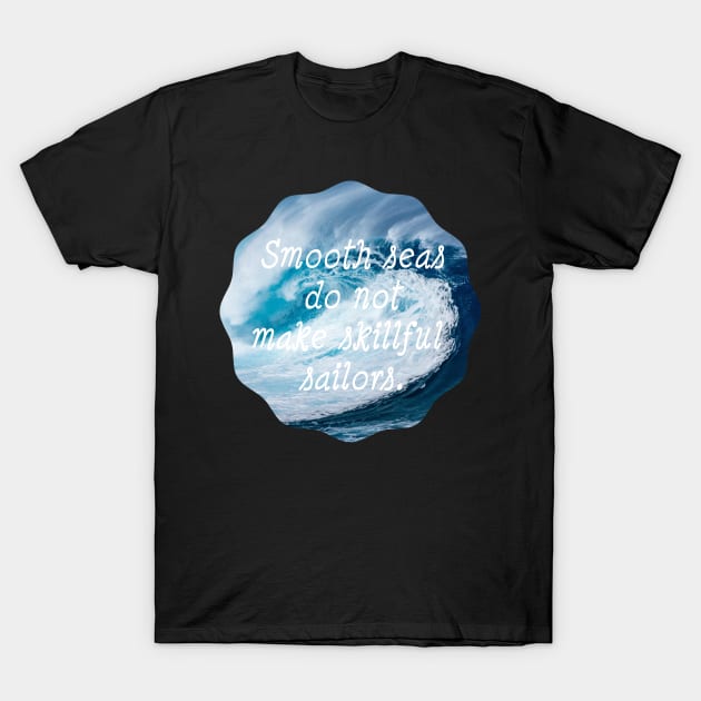 Smooth Seas Do Not Make Skillful Sailors T-Shirt by StyledBySage